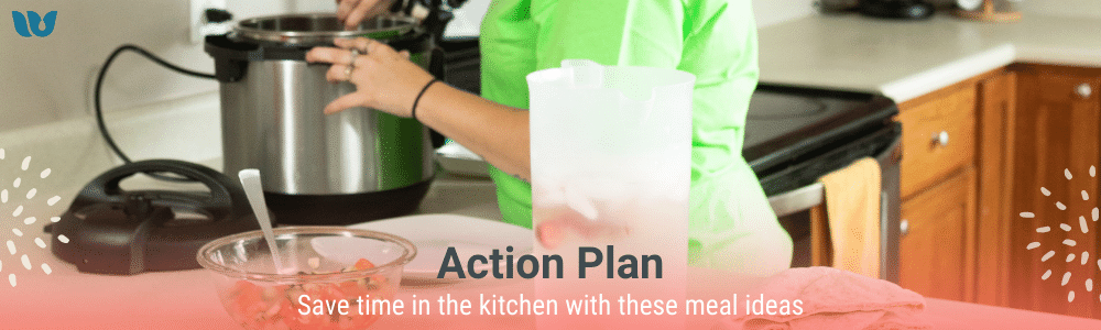 Action Plan; Save time in the kitchen with these meal ideas